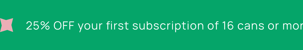 25% OFF your first subscription of 16 cans or more!