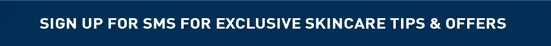 SIGN UP FOR SMS FOR EXCLUSIVE SKINCARE TIPS & OFFERS