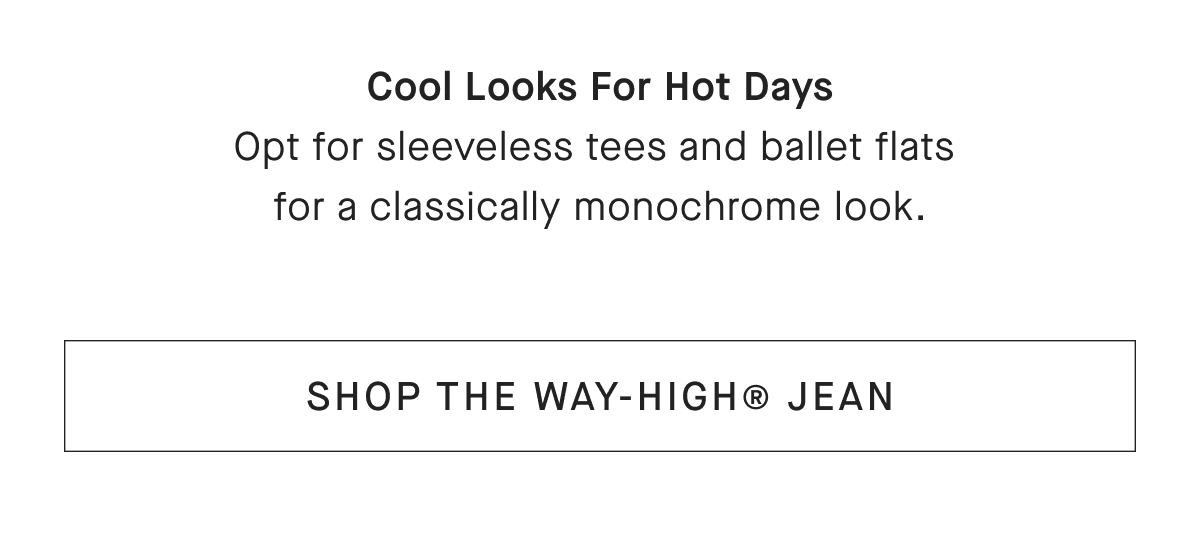 Cool Looks For Hot Days Opt for sleeveless tees and ballet flats for a classically monochrome look. [SHOP THE WAY-HIGH® JEAN]