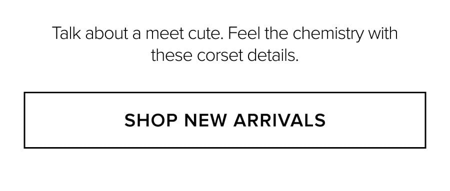 Talk about a meet cute. Feel the chemistry with these corset details. SHOP NEW ARRIVALS