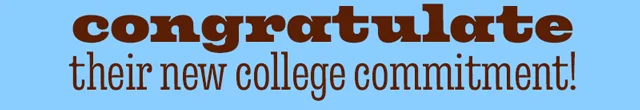 CONGRATULATE THEIR NEW COLLEGE COMMITMENT!