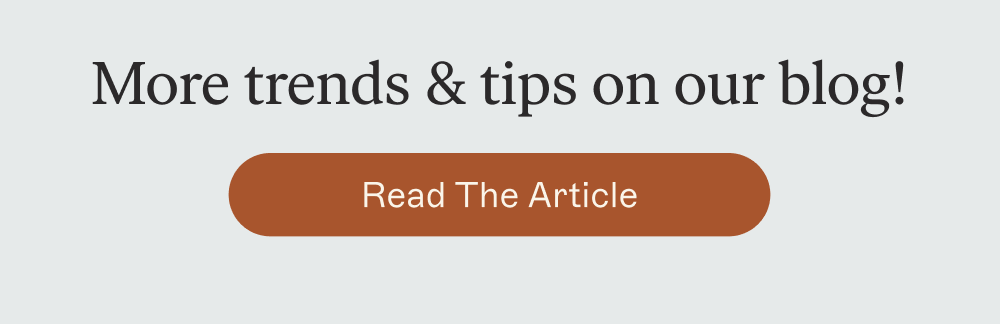 More trends & tips on our blog! [ Read The Article ]