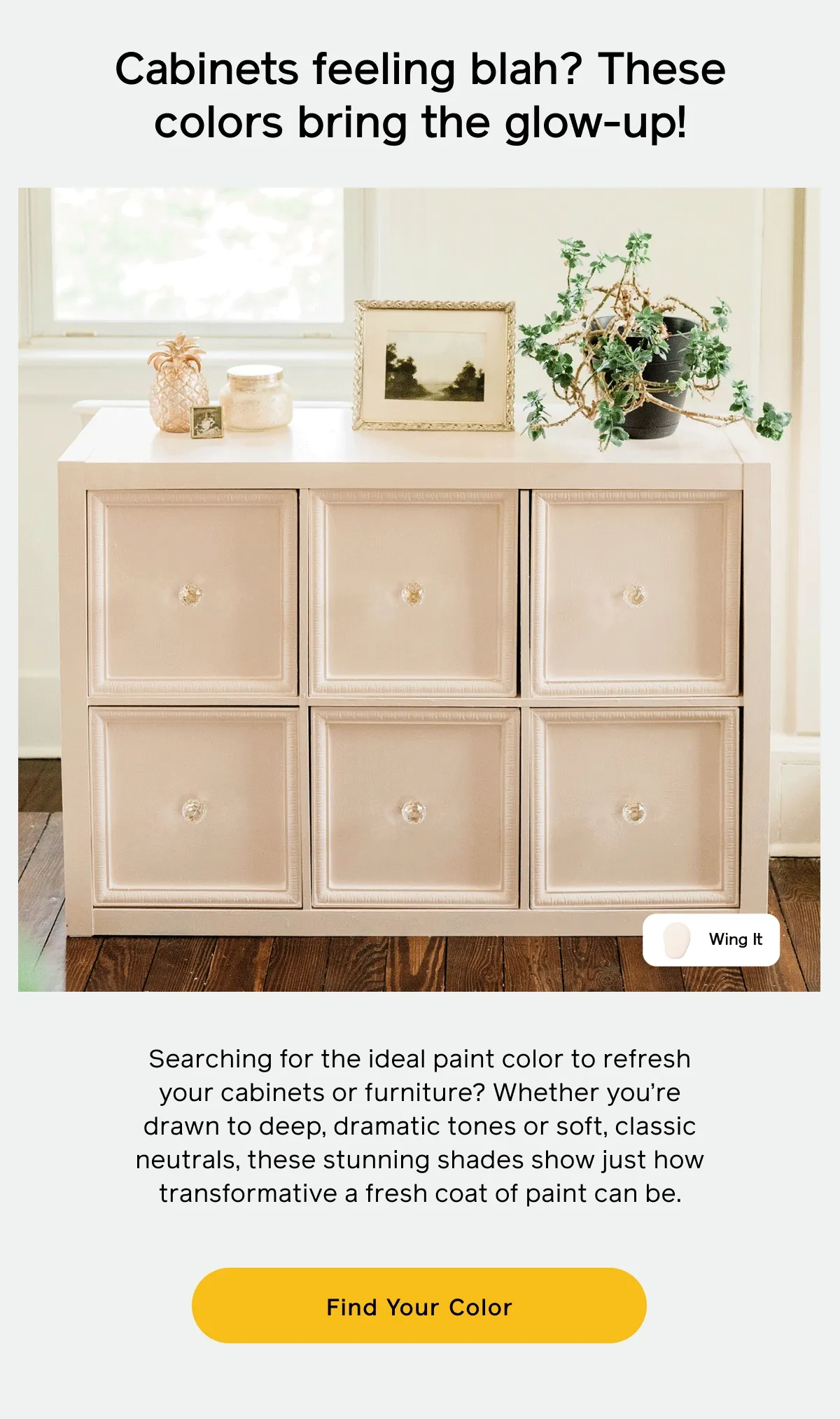 Cabinets feeling blah? These colors bring the glow-up! Searching for the ideal paint color to refresh your cabinets or furniture? Whether you're drawn to deep, dramatic tones or soft, classic neutrals, these stunning shades show just how transformative a fresh coat of paint can be. Find Your Color