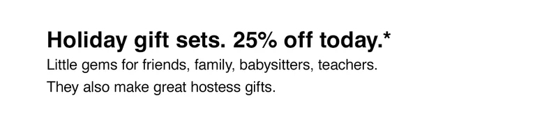 Holiday gift sets. 25% off today.* Little gems for friends, family, babysitters, teachers. They also make great hostess gifts.
