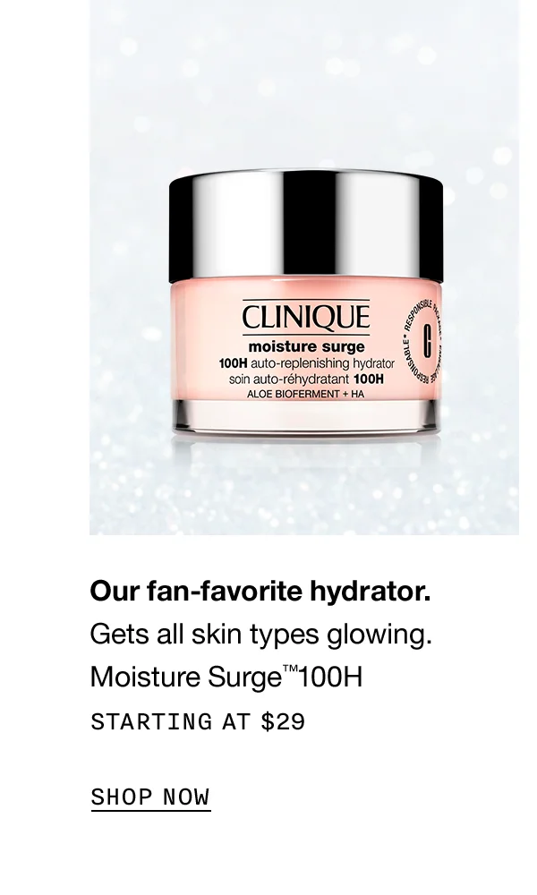 Our fan-favorite hydrator. Gets all skin types glowing. Moisture Surge TM 100H STARTING AT $29 SHOP NOW