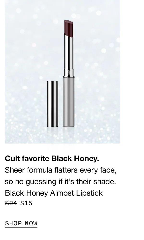 Cult favorite Black Honey. Sheer formula flatters every face, so no guessing if it’s their shade. Black Honey Almost Lipstick $15 SHOP NOW