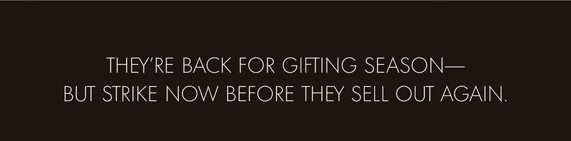 THEY'RE BACK FOR GIFTING SEASON