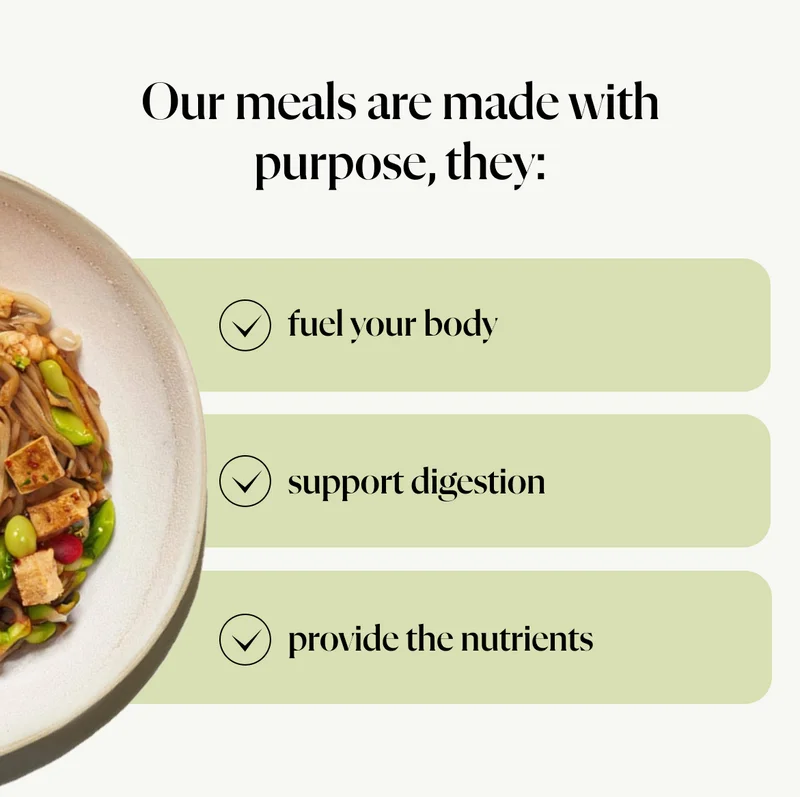 Our meals are made with purpose - to fuel your body, support digestion, and provide the nutrients you need to feel your best.