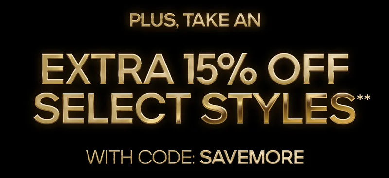 PLUS, TAKE AN EXTRA 15% OFF SELECT STYLES** WITH CODE: SAVE MORE