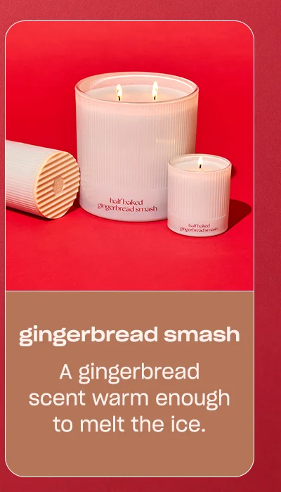 gingerbread smash: a gingerbread scent warm enough to melt the ice.
