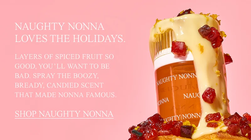 naughty nonna loves the holidays. Layers of spiced fruit so good, you’ll want to be bad. Spray the boozy, bready, candied scent that made Nonna famous.