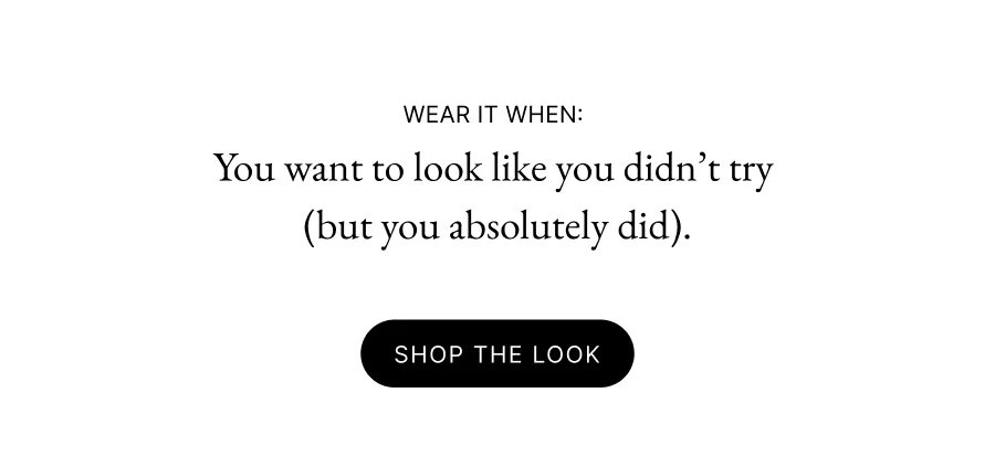 Wear it when:  You want to look like you didn’t try  (but you absolutely did). Shop the look