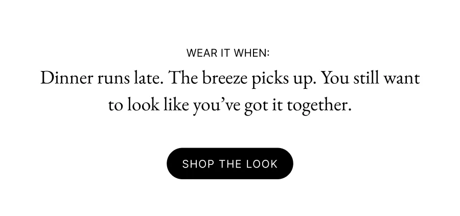 Wear it when:  Dinner runs late. The breeze picks up. You still want to look like you’ve got it together. Shop the look