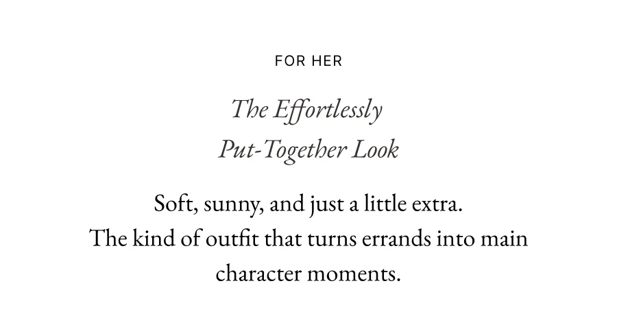 For her | The Effortlessly  Put-Together Look Soft, sunny, and just a little extra. The kind of outfit that turns errands into main character moments.