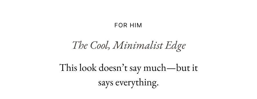 For him | The Cool, Minimalist Edge This look doesn’t say much—but it says everything.