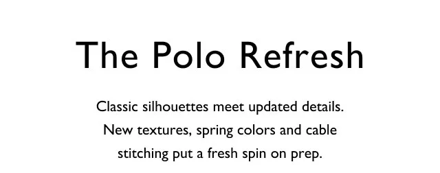 The Polo Refresh Classic silhouettes meet updated details. New textures, spring colors and cable stitching put a fresh spin on prep.