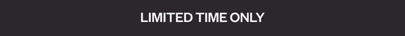 LIMITED TIME ONLY