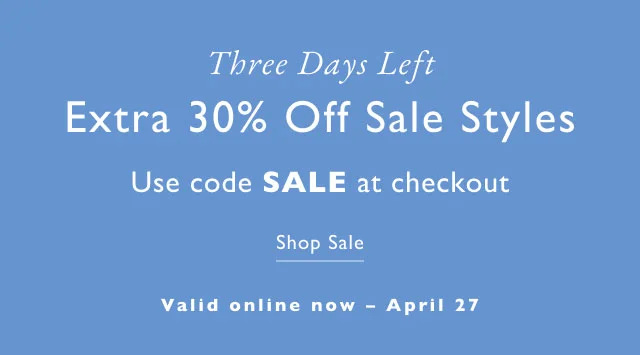 Three days left                                            Extra 30% off sale styles                                            Use code SALE at checkout                                            Shop sale                                            Valid online now - April 27