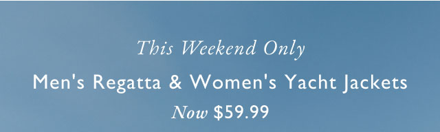 This weekend only                                          Men's regatta & women's yacht jackets now $59.99
