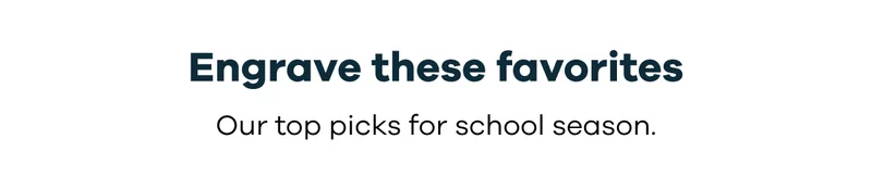 Engrave these favorites. Our top picks for school season.