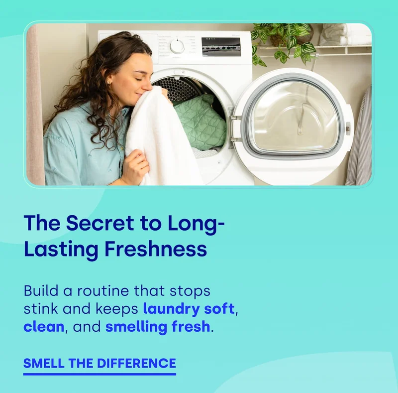 The Secret to Long-Lasting Freshness Build a routine that stops stink and keeps laundry soft, clean, and smelling fresh.  SMELL THE DIFFERENCE