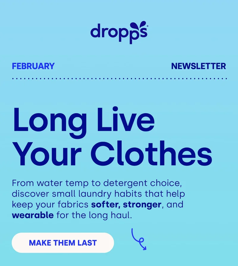 DROPPS  | Long Live  Your Clothes From water temp to detergent choice, discover small laundry habits that help keep your fabrics softer, stronger, and wearable for the long haul. MAKE THEM LAST