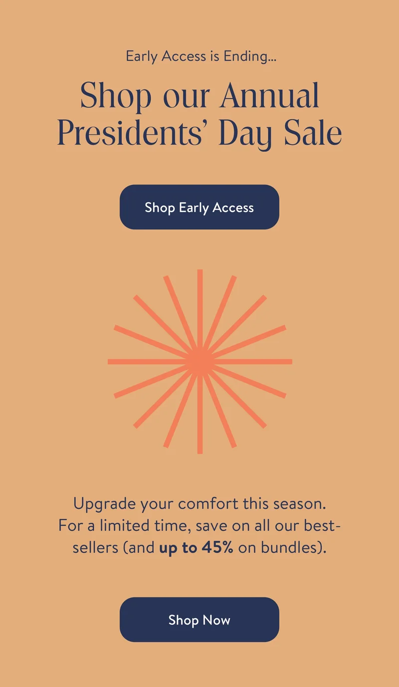 Early Access Has Arrived. Shop Our Annual Presidents Day Sale. Shop Early Access