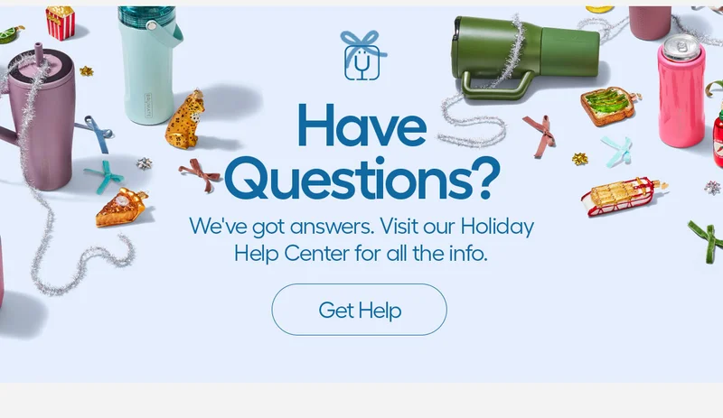 Have Questions? We've got answers. visit our Holiday Help Center for all the info. - Get Help