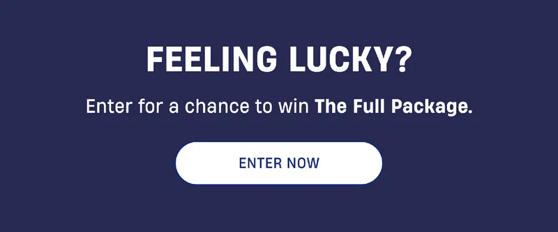 Feeling Lucky? | Enter for a chance to win The Full Package. | Enter Now