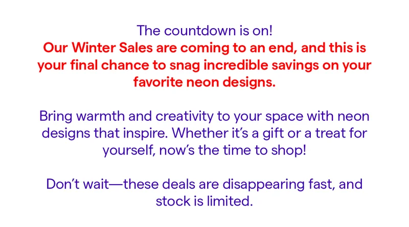 Our Winter Sales are coming to an end, and this is your final chance to snag incredible savings on your favorite neon designs.