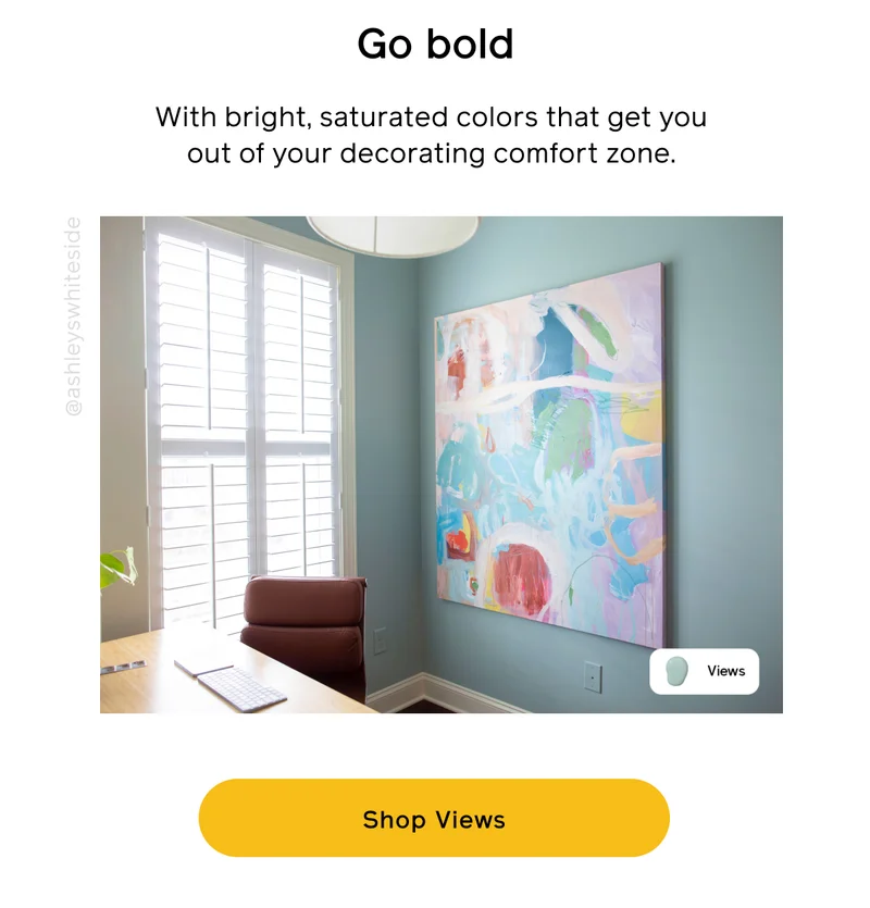 Go bold. With bright, saturated colors that get you out of your decorating comfort zone. Shop Views