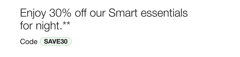 Enjoy 30% off our Smart essentials for night.** Code discount code