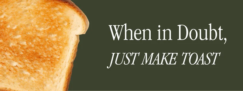 WHEN ID DOUBT JUST MAKE TOAST