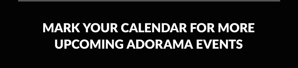 MARK YOUR CALENDAR FOR MORE UPCOMING ADORAMA EVENTS