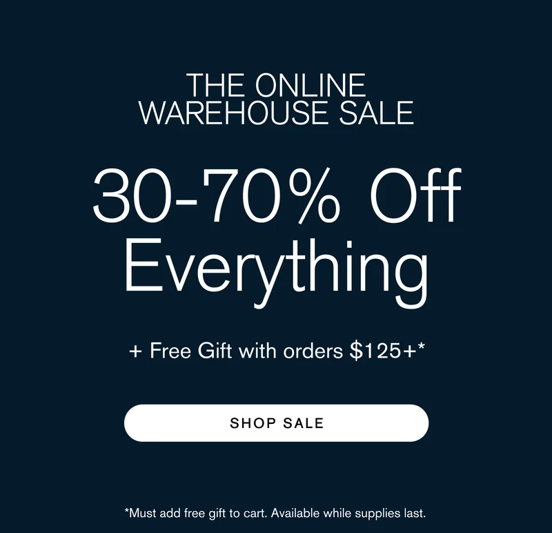 The Online Warehouse Sale 30-70% Off + Free Gift with orders $125+ SHOP SALE] *While supplies last, discount applied at checkout.
