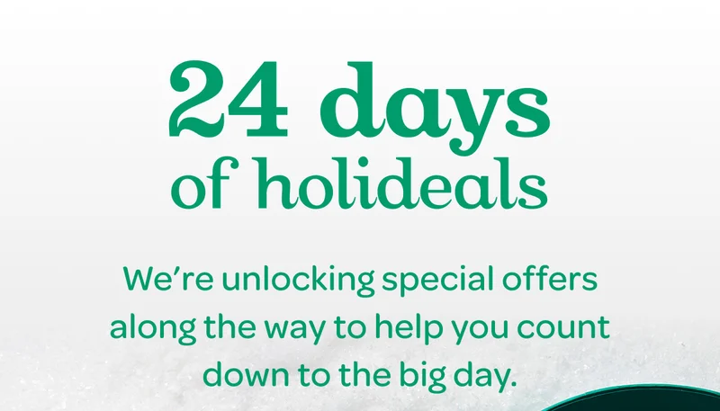 24 days of holideals - We’re unlocking special offers along the way to help you count down to the big day.