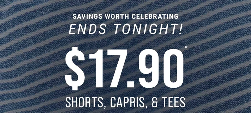 Savings Worth Celebrating Ends Tonight! $17.90* Shorts, Capris, & Tees