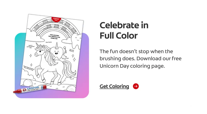 Floating unicorn‑themed coloring page with a red crayon below it. The page shows Toothie riding a unicorn beneath clouds and a rainbow. Text inside the page reads: ‘This unicorn day, sprinkle on more fun. Wear pastels, watch a unicorn‑themed film, play with glitter gel, and read a magical bedtime story after brushing. Ad text reads: Celebrate in Full Color. The fun doesn’t stop when the brushing does. Download our free Unicorn Day coloring page. Get coloring.