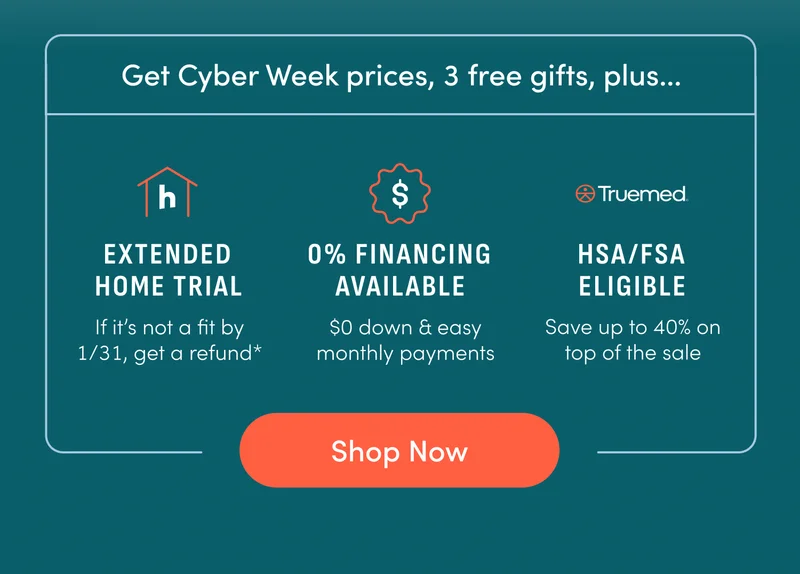 Get Cyber Week price, 3 free gifts, plus... Extended home trial. 0% financing available. HSA/FSA eligible. Shop Now.