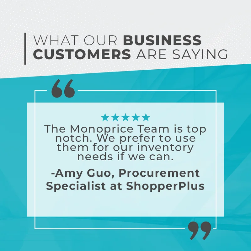 What Our Business Customers Are Saying: The Monoprice Team Is Top Notch. We Prefer To Use Them For Our Inventory Needs If We Can. Amy Guo: Procurement Specialist At ShopperPlus.