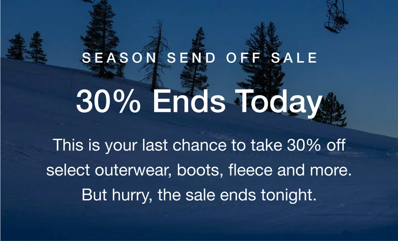 Season Send Off Sale. 30% Ends Today. This is your last chance to take 30% off select outerwear, boots, fleece and more. But hurry, the sale ends tonight.