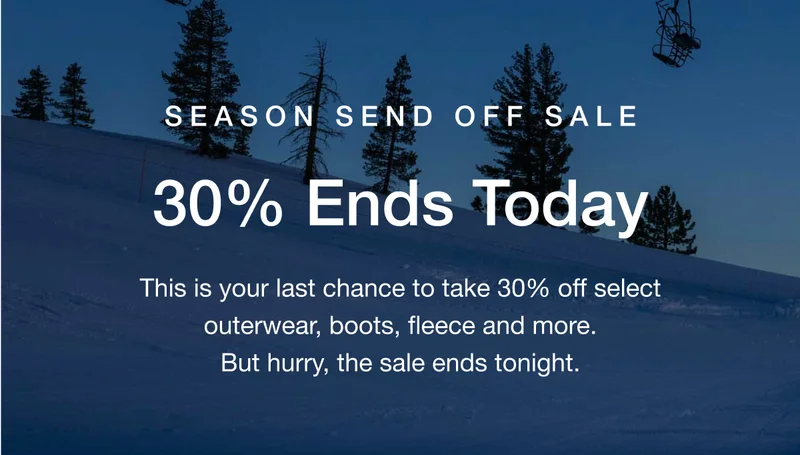 Season Send Off Sale. 30% Ends Today. This is your last chance to take 30% off select outerwear, boots, fleece and more. But hurry, the sale ends tonight.