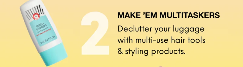 2: MAKE ’ EM MULTITASKERS. Declutter your luggage with multi-use hair tools & styling products.