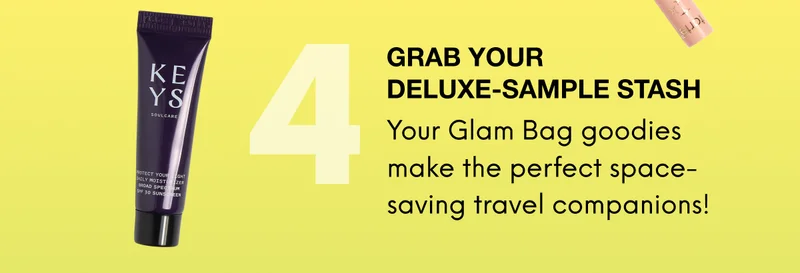 4: GRAB YOUR DELUXE-SAMPLE STASH. Your Glam Bag goodies make the perfect space-saving travel companions!