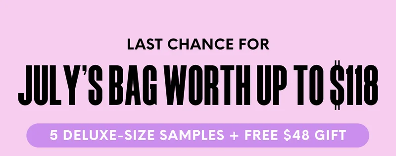LAST CHANCE FOR JUly’s Bag Worth Up to $118 - 5 DELUXE-SIZE SAMPLES + FREE $48 GIFT