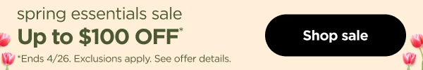 Spring Essential Sale. Up to $100 Off *End 4/26. Exclusions apply. See offer details.
