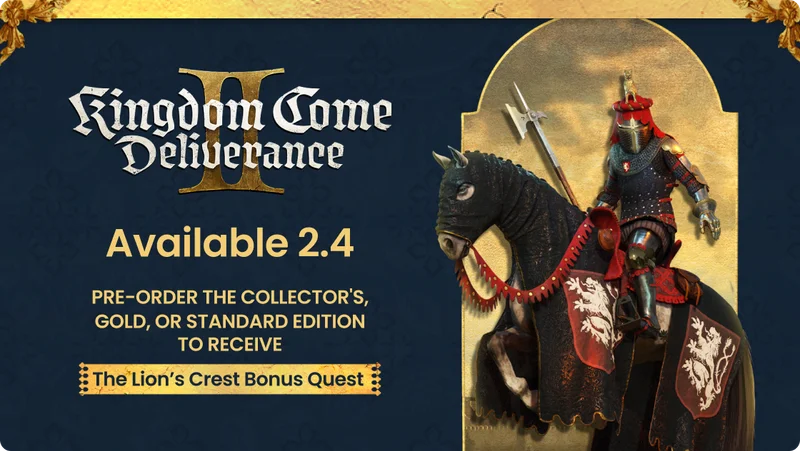 Kingdom Come Deliverance II: Available 2.4 PRE-ORDER THE COLLECTOR'S, GOLD, OR STANDARD EDITION TO RECEIVE : The Lion's Crest Bonus Quest .