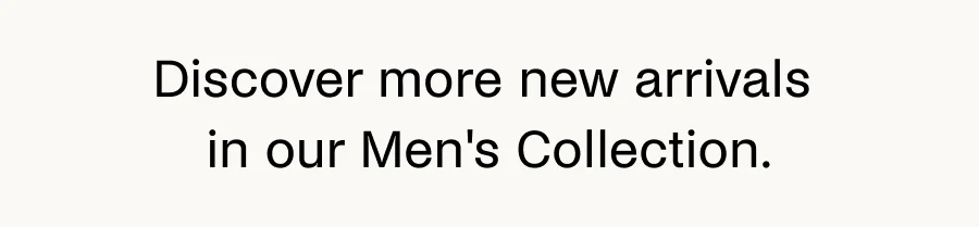 Discover more new arrivals in our Men's Collection.