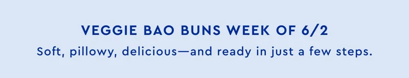 Veggie Bao Buns Week of 6/2 Soft pillowy delicious - and ready in just a few steps.