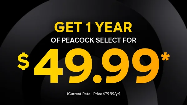 Get 1 Year of Peacock Select for $49.99*. (current retail price $79.99/mo)